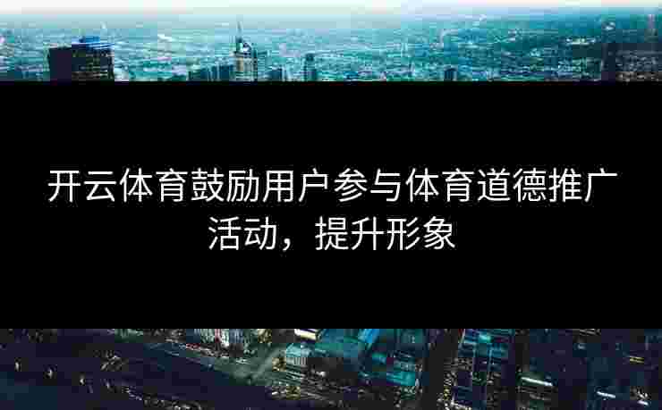 开云体育鼓励用户参与体育道德推广活动，提升形象