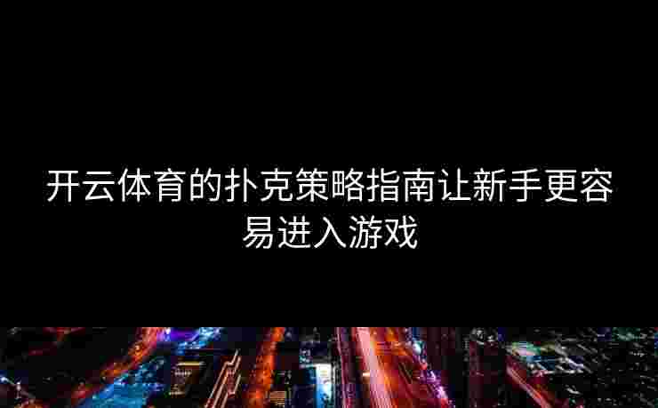 开云体育的扑克策略指南让新手更容易进入游戏