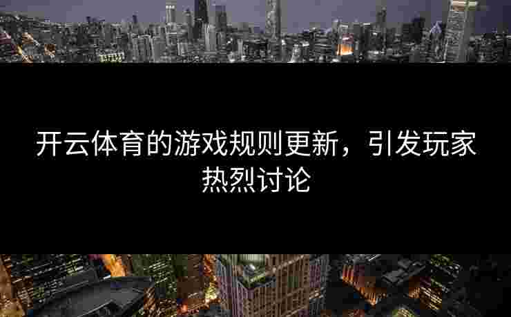 开云体育的游戏规则更新，引发玩家热烈讨论