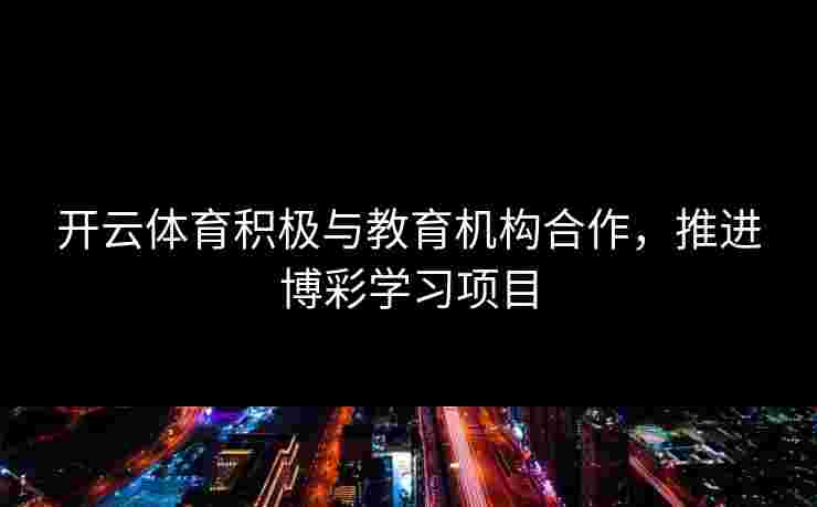 开云体育积极与教育机构合作，推进博彩学习项目