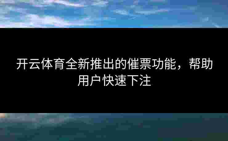 开云体育全新推出的催票功能，帮助用户快速下注
