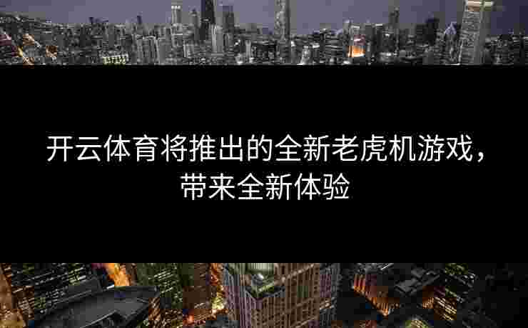 开云体育将推出的全新老虎机游戏，带来全新体验