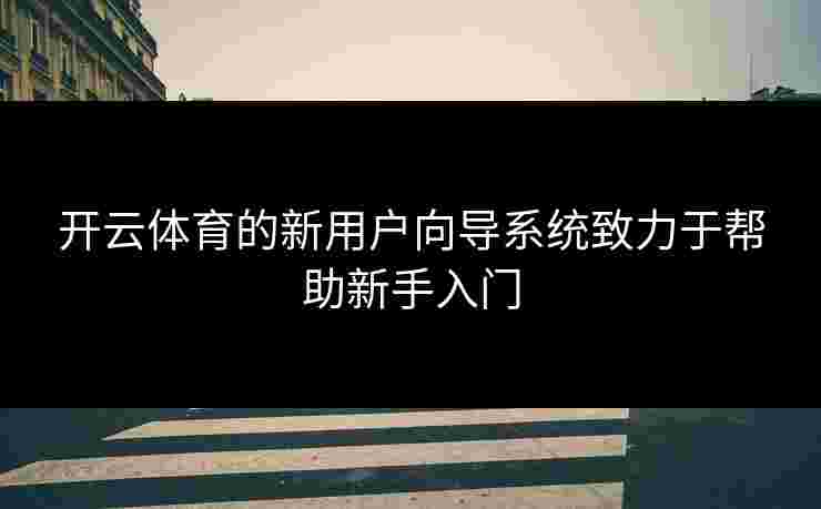 开云体育的新用户向导系统致力于帮助新手入门