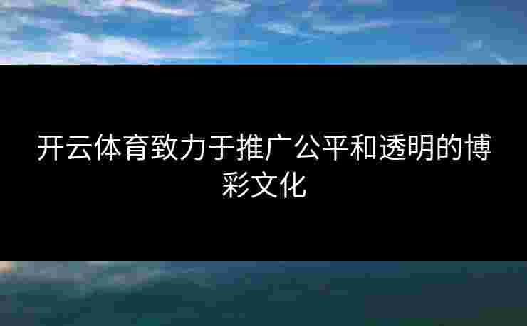 开云体育致力于推广公平和透明的博彩文化