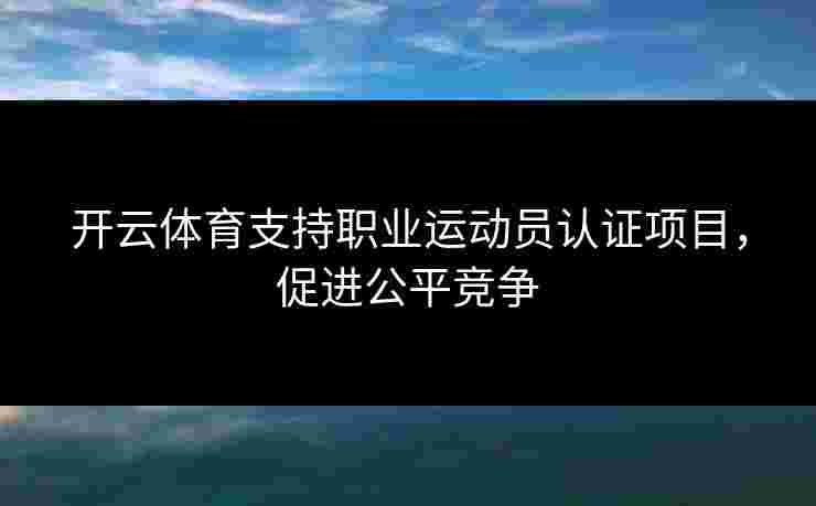 开云体育支持职业运动员认证项目，促进公平竞争