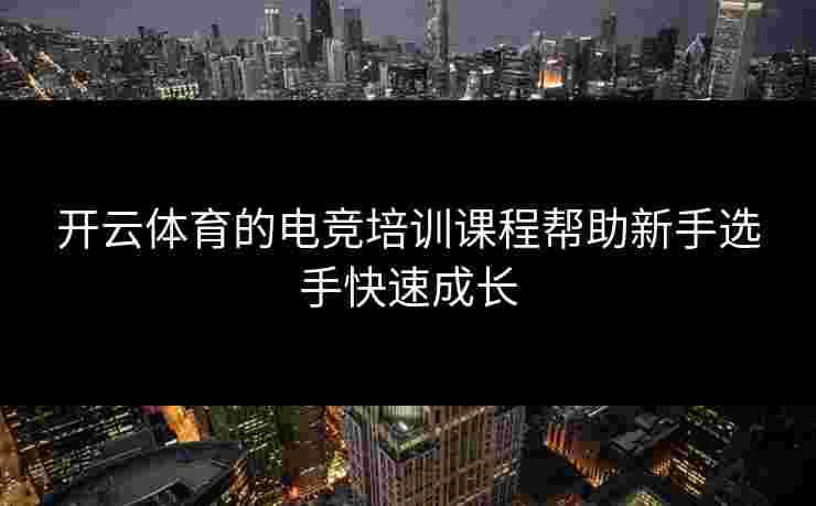 开云体育的电竞培训课程帮助新手选手快速成长 开云体育的电竞培训课程帮助新手选手快速成长