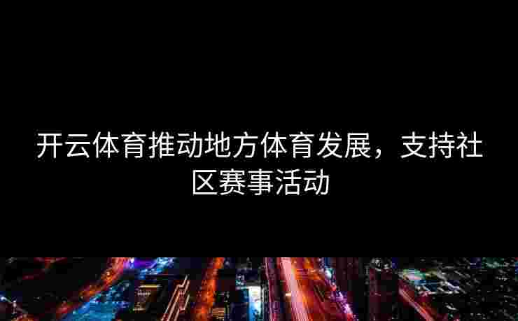 开云体育推动地方体育发展，支持社区赛事活动