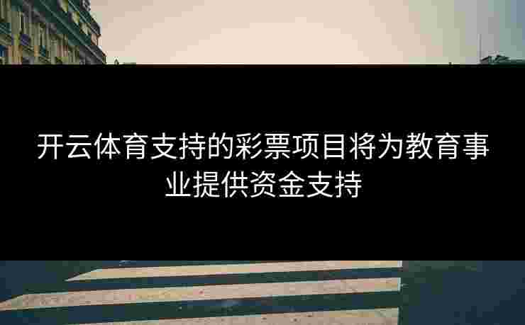 开云体育支持的彩票项目将为教育事业提供资金支持