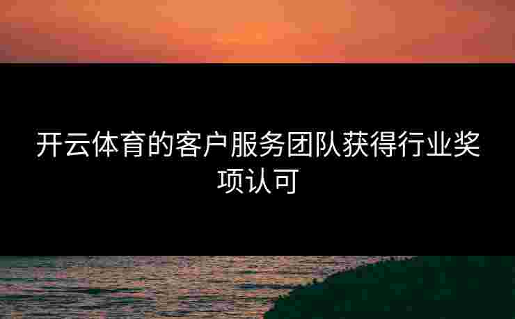 开云体育的客户服务团队获得行业奖项认可