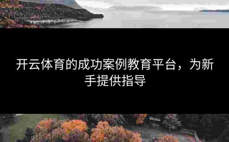 开云体育的成功案例教育平台，为新手提供指导
