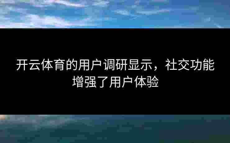开云体育的用户调研显示，社交功能增强了用户体验