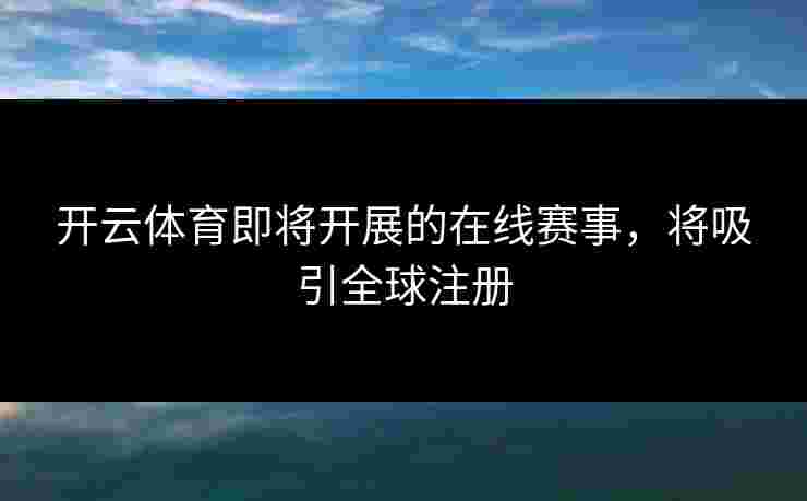 开云体育即将开展的在线赛事，将吸引全球注册