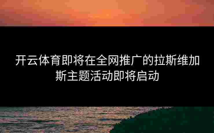 开云体育即将在全网推广的拉斯维加斯主题活动即将启动