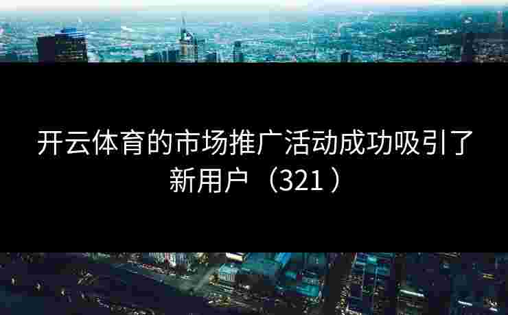 开云体育的市场推广活动成功吸引了新用户（321 ）