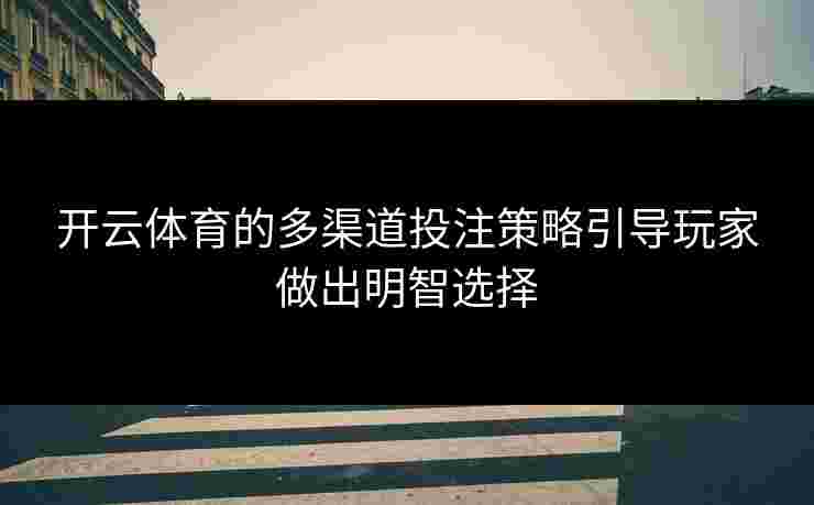 开云体育的多渠道投注策略引导玩家做出明智选择