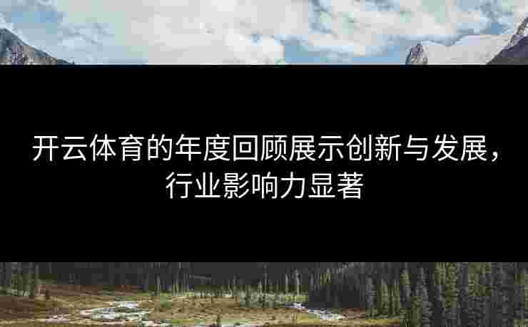 开云体育的年度回顾展示创新与发展，行业影响力显著