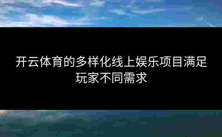 开云体育的多样化线上娱乐项目满足玩家不同需求