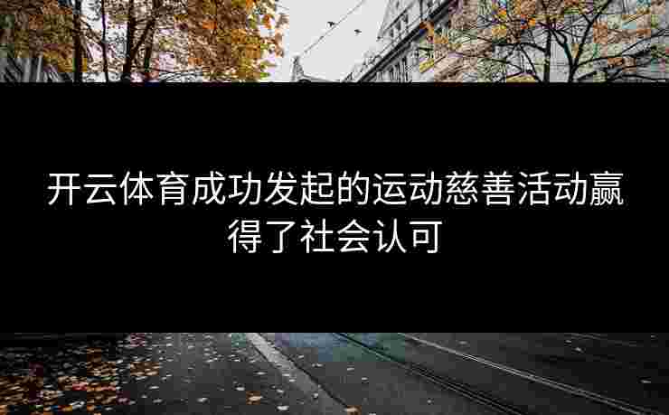 开云体育成功发起的运动慈善活动赢得了社会认可