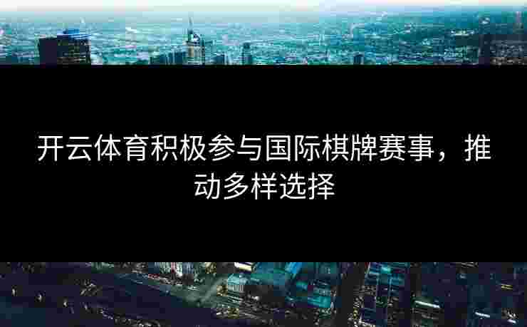 开云体育积极参与国际棋牌赛事，推动多样选择